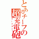 とあるチーフの超充電砲（ゲージガン）