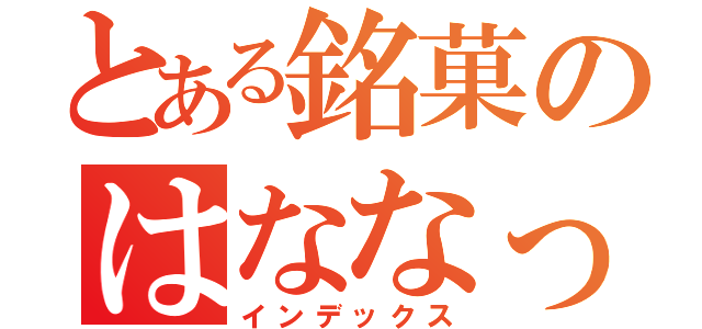 とある銘菓のはななっこ（インデックス）