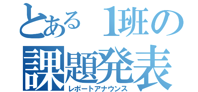 とある１班の課題発表（レポートアナウンス）