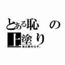 とある恥の上塗り（未だ終わらず。）