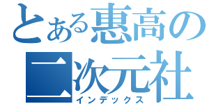 とある惠高の二次元社（インデックス）