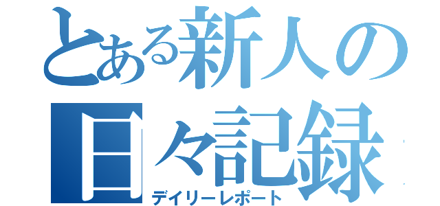 とある新人の日々記録（デイリーレポート）