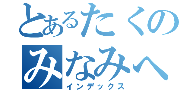 とあるたくのみなみへの壁ドン（インデックス）