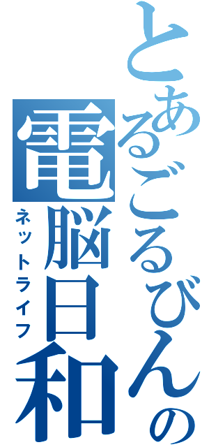 とあるごるびんの電脳日和（ネットライフ）