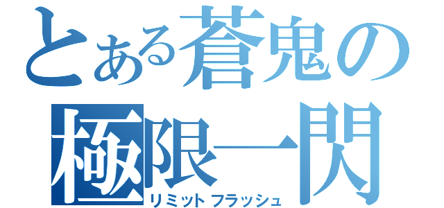 とある蒼鬼の極限一閃（リミットフラッシュ）