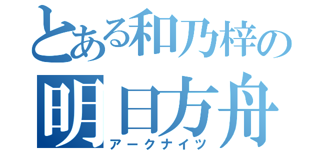 とある和乃梓の明日方舟（アークナイツ）
