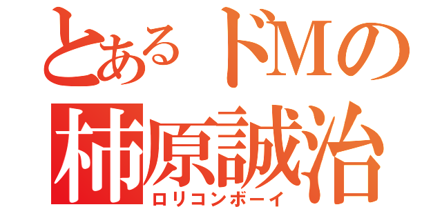 とあるドＭの柿原誠治（ロリコンボーイ）