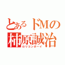 とあるドＭの柿原誠治（ロリコンボーイ）