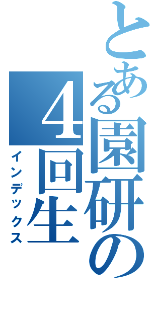 とある園研の４回生（インデックス）