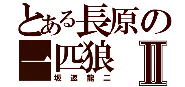 とある長原の一匹狼Ⅱ（坂返龍二）