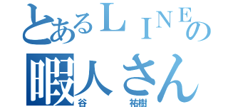 とあるＬＩＮＥの暇人さん（谷     祐樹）