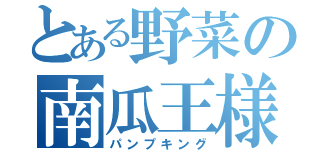 とある野菜の南瓜王様（パンプキング）