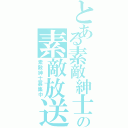 とある素敵紳士の素敵放送（素敵紳士募集中）