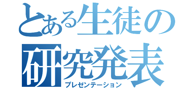 とある生徒の研究発表（プレゼンテーション）