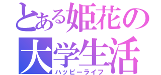 とある姫花の大学生活（ハッピーライフ）