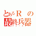 とあるＲの最終兵器（フォース）