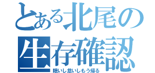 とある北尾の生存確認（眠いし怠いしもう帰る）