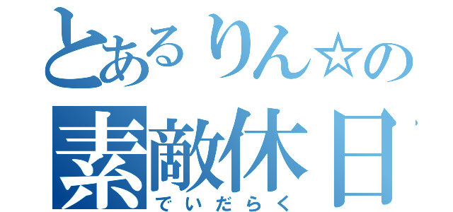 とあるりん☆の素敵休日（でいだらく）