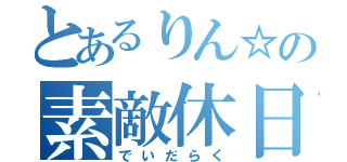 とあるりん☆の素敵休日（でいだらく）