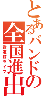 とあるバンドの全国進出Ⅱ（武道館ライブ）