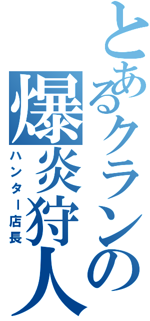 とあるクランの爆炎狩人（ハンター店長）