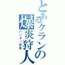 とあるクランの爆炎狩人（ハンター店長）