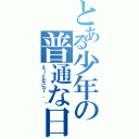 とある少年の普通な日常Ⅱ（え～となに？＾＾））