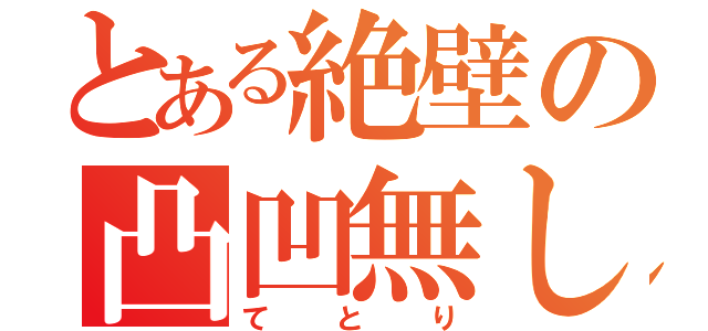 とある絶壁の凸凹無し（てとり）