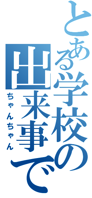 とある学校の出来事です（ちゃんちゃん）