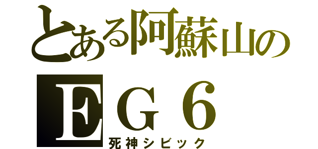 とある阿蘇山のＥＧ６（死神シビック）