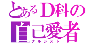 とあるＤ科の自己愛者（ナルシスト）