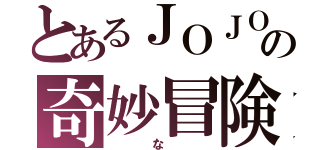 とあるＪＯＪＯの奇妙冒険（　な　）