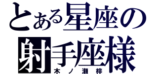 とある星座の射手座様（木ノ瀬梓）