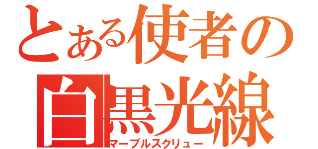 とある使者の白黒光線（マーブルスクリュー）