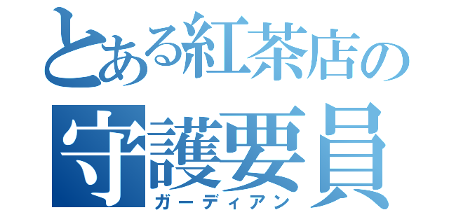 とある紅茶店の守護要員（ガーディアン）