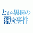 とある黒桐の猟奇事件（アンチ　リアル　ワールド）