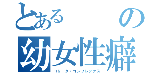 とあるの幼女性癖（ロリータ・コンプレックス）