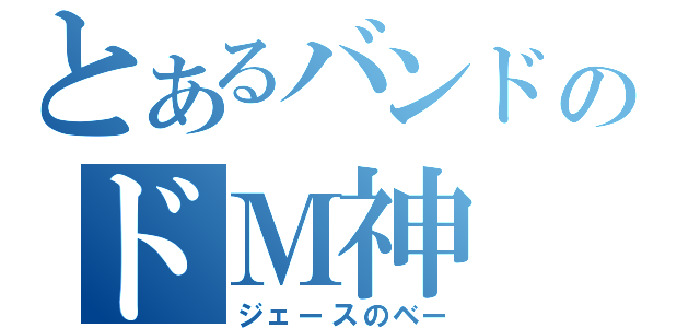 とあるバンドのドＭ神（ジェースのベー）