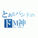 とあるバンドのドＭ神（ジェースのベー）