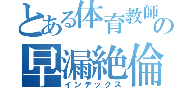 とある体育教師のの早漏絶倫（インデックス）