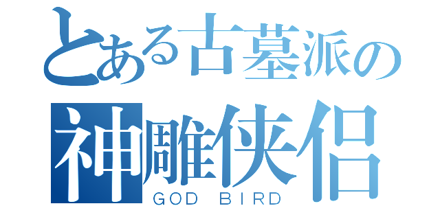 とある古墓派の神雕侠侣（ＧＯＤ ＢＩＲＤ）