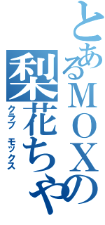 とあるＭＯＸの梨花ちゃん（クラブ モックス）