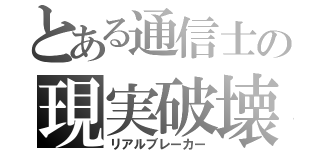 とある通信士の現実破壊（リアルブレーカー）