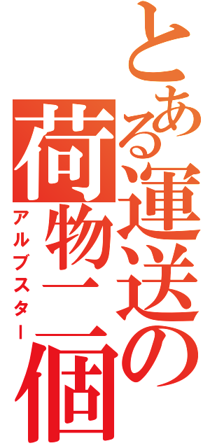 とある運送の荷物二個（アルブスター）