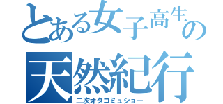 とある女子高生の天然紀行（二次オタコミュショー）