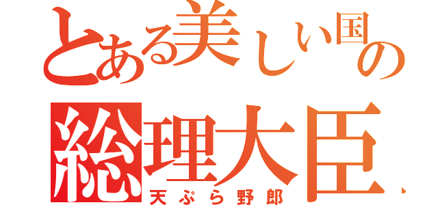 とある美しい国の総理大臣（天ぷら野郎）