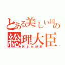 とある美しい国の総理大臣（天ぷら野郎）