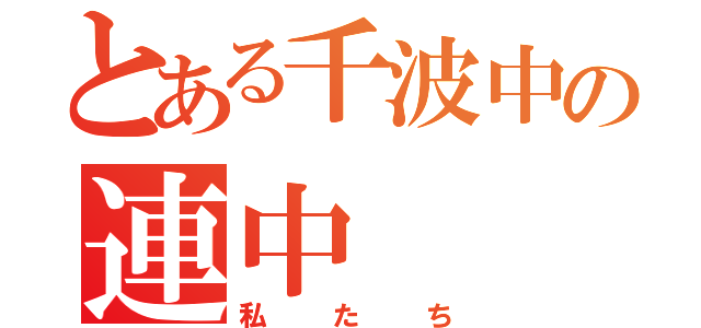 とある千波中の連中（私たち）