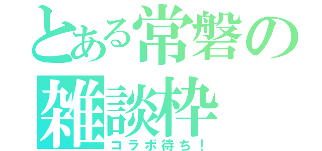 とある常磐の雑談枠（コラボ待ち！）