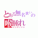 とある無名歌い手の喉腫れ（インデックス）